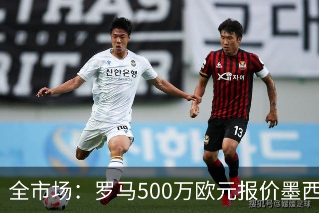 全市场：罗马500万欧元报价墨西哥后卫雷耶斯