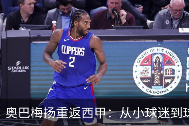 奥巴梅扬重返西甲：从小球迷到球队领袖的华丽转身