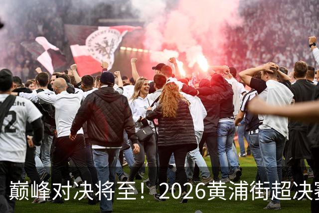 巅峰对决将至！2026黄浦街超决赛席位尘埃落定