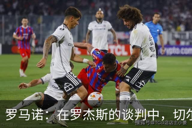 罗马诺：在罗杰斯的谈判中，切尔西和维拉还谈到了加纳乔