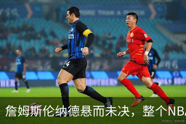 詹姆斯伦纳德悬而未决，整个NBA都在候诊室