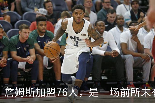 詹姆斯加盟76人，是一场前所未有的篮球实验