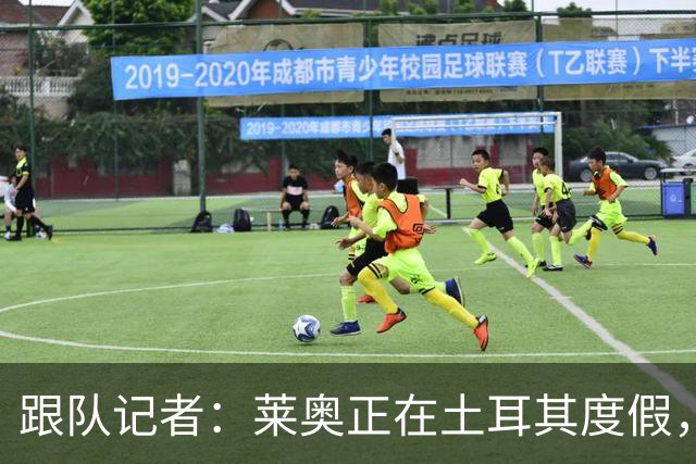 跟队记者：莱奥正在土耳其度假，费内巴切和加拉塔萨雷在行动