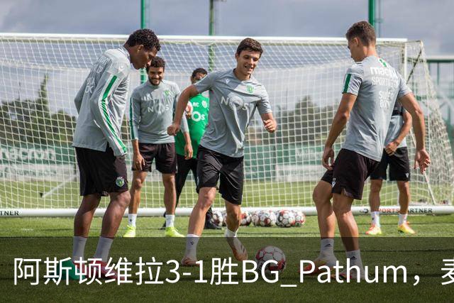 阿斯顿维拉3-1胜BG Pathum，麦金和加纳乔受伤