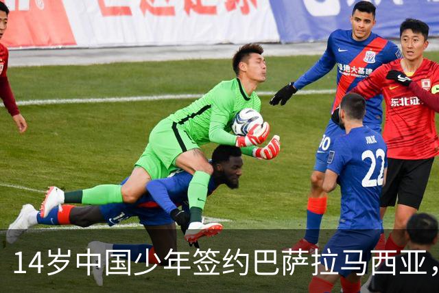 14岁中国少年签约巴萨拉马西亚，中国足球留洋迎来破圈时刻