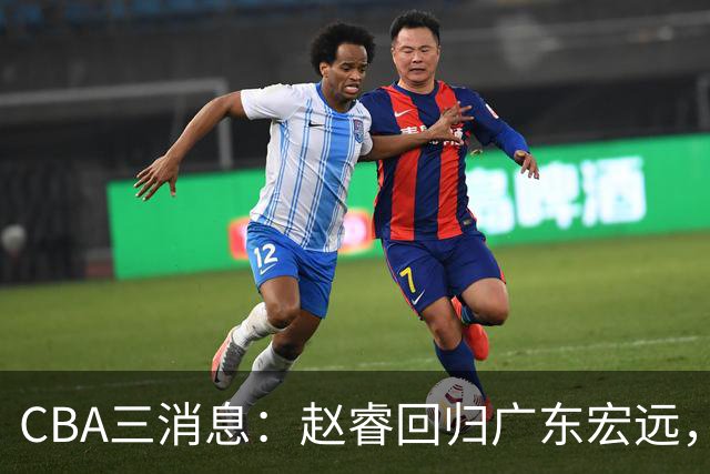 CBA三消息：赵睿回归广东宏远，韩德君立新功，广东报价北京外援